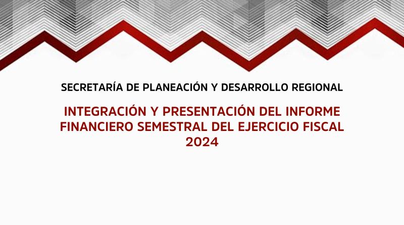 Integración y presentación del Informe Financiero Semestral del Ejercicio Fiscal 2024